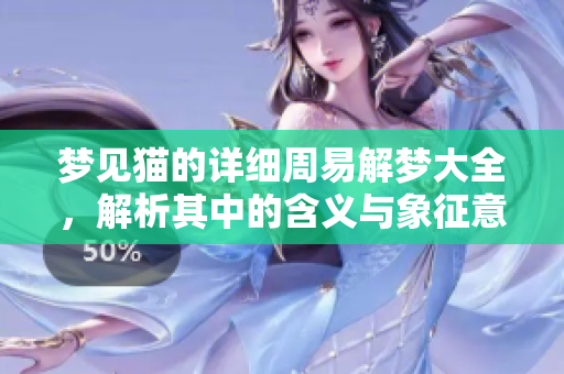 梦见猫的详细周易解梦大全，解析其中的含义与象征意义