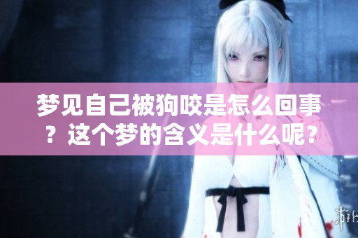 梦见自己被狗咬是怎么回事？这个梦的含义是什么呢？