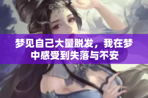 梦见自己大量脱发，我在梦中感受到失落与不安