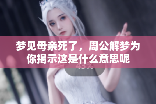 梦见母亲死了，周公解梦为你揭示这是什么意思呢