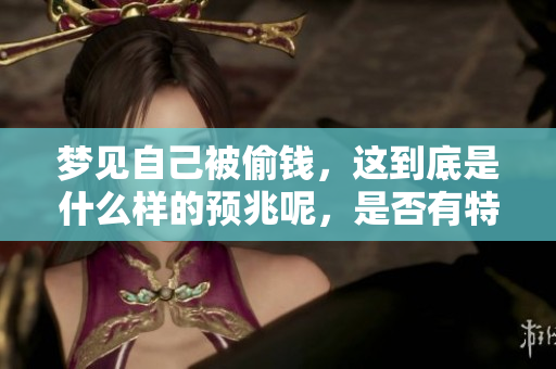 梦见自己被偷钱，这到底是什么样的预兆呢，是否有特殊的含义呢