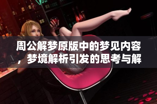周公解梦原版中的梦见内容，梦境解析引发的思考与解读
