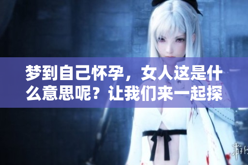 梦到自己怀孕，女人这是什么意思呢？让我们来一起探讨一下。