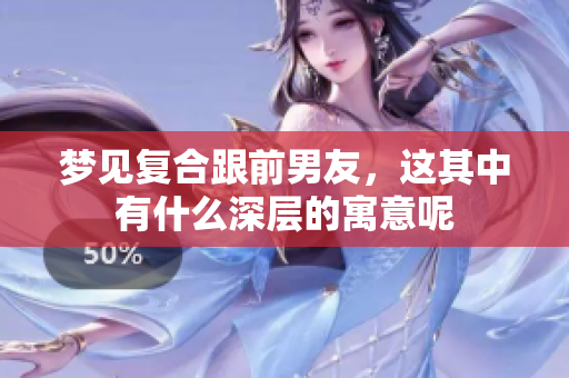 梦见复合跟前男友，这其中有什么深层的寓意呢