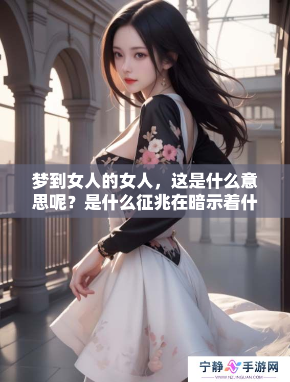 梦到女人的女人，这是什么意思呢？是什么征兆在暗示着什么呢？