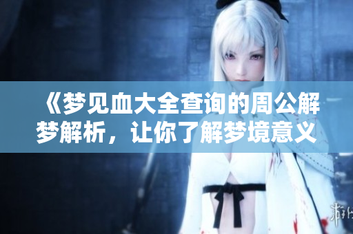 《梦见血大全查询的周公解梦解析，让你了解梦境意义》