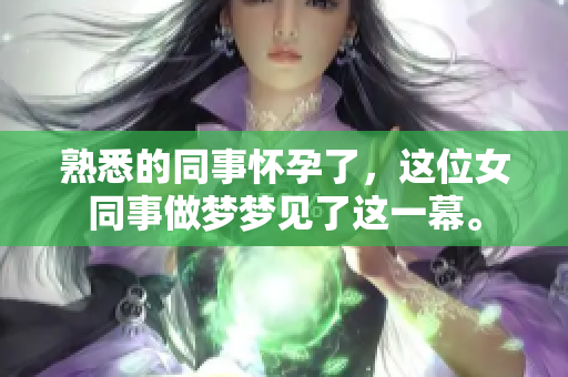 熟悉的同事怀孕了，这位女同事做梦梦见了这一幕。
