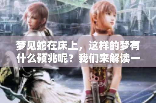 梦见蛇在床上，这样的梦有什么预兆呢？我们来解读一下这个梦境。