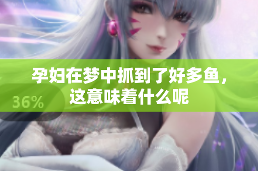 孕妇在梦中抓到了好多鱼，这意味着什么呢