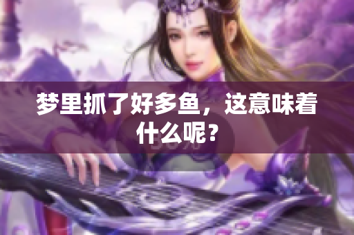 梦里抓了好多鱼，这意味着什么呢？