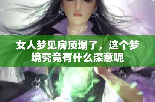 女人梦见房顶塌了，这个梦境究竟有什么深意呢