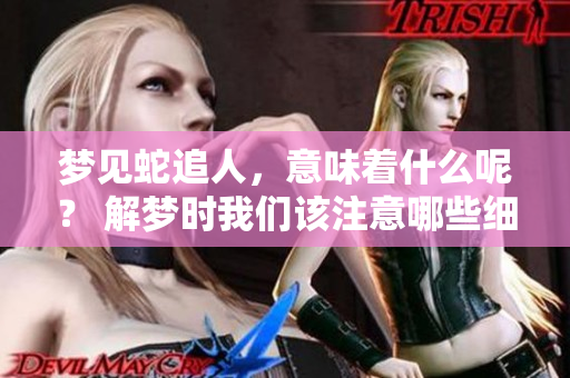 梦见蛇追人，意味着什么呢？ 解梦时我们该注意哪些细节呢？