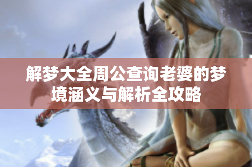 解梦大全周公查询老婆的梦境涵义与解析全攻略
