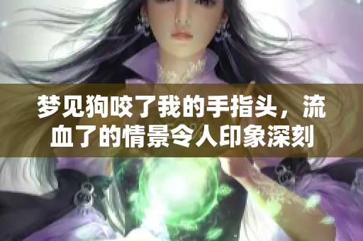 梦见狗咬了我的手指头，流血了的情景令人印象深刻