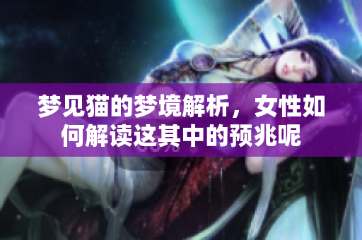 梦见猫的梦境解析，女性如何解读这其中的预兆呢