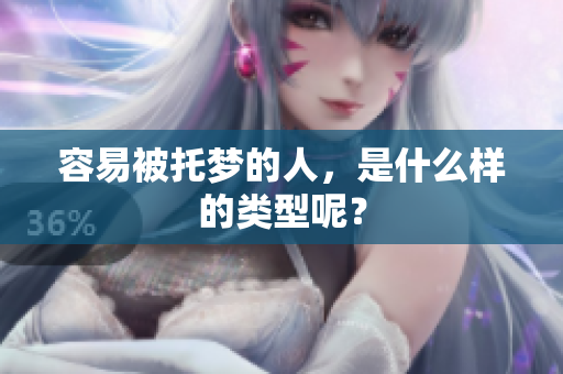 容易被托梦的人，是什么样的类型呢？
