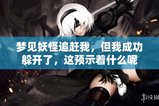 梦见妖怪追赶我，但我成功躲开了，这预示着什么呢