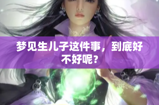 梦见生儿子这件事，到底好不好呢？