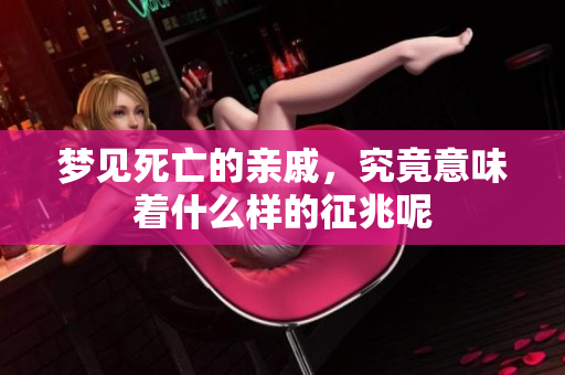 梦见死亡的亲戚，究竟意味着什么样的征兆呢