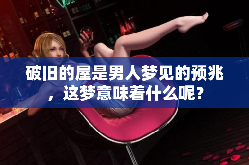 破旧的屋是男人梦见的预兆，这梦意味着什么呢？