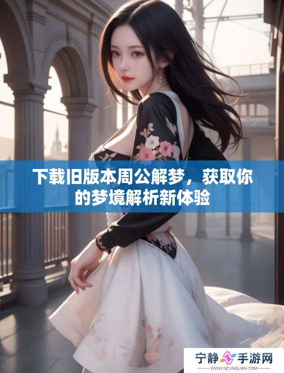 下载旧版本周公解梦，获取你的梦境解析新体验