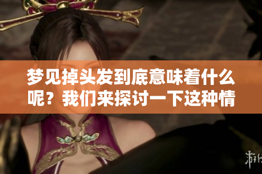 梦见掉头发到底意味着什么呢？我们来探讨一下这种情况。