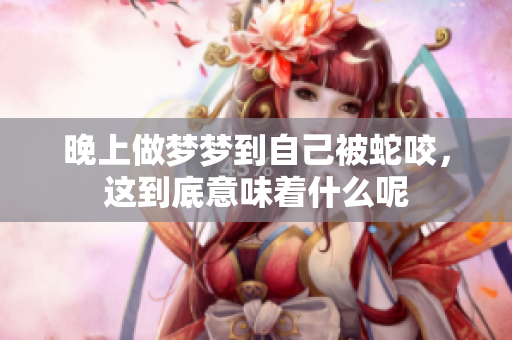 晚上做梦梦到自己被蛇咬，这到底意味着什么呢