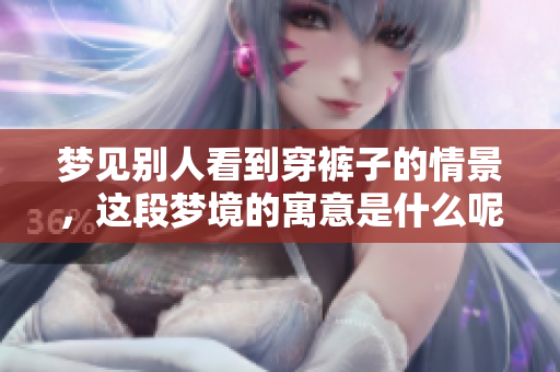 梦见别人看到穿裤子的情景，这段梦境的寓意是什么呢