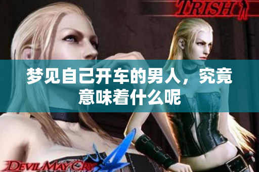 梦见自己开车的男人，究竟意味着什么呢