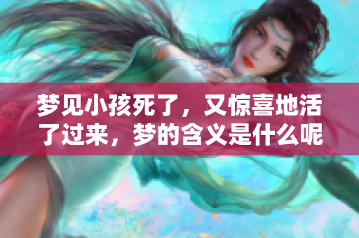梦见小孩死了，又惊喜地活了过来，梦的含义是什么呢