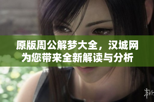 原版周公解梦大全，汉城网为您带来全新解读与分析