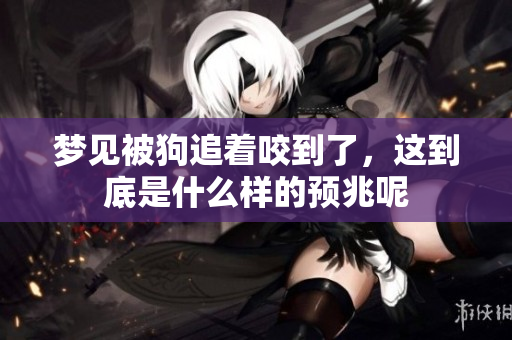 梦见被狗追着咬到了，这到底是什么样的预兆呢