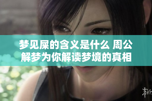 梦见屎的含义是什么 周公解梦为你解读梦境的真相