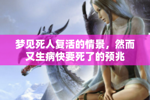 梦见死人复活的情景，然而又生病快要死了的预兆