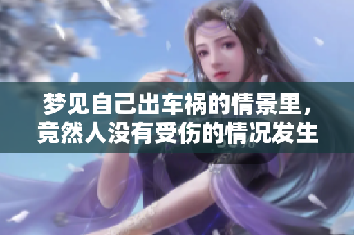 梦见自己出车祸的情景里，竟然人没有受伤的情况发生