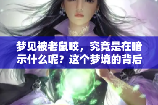 梦见被老鼠咬，究竟是在暗示什么呢？这个梦境的背后可能蕴含着深意。