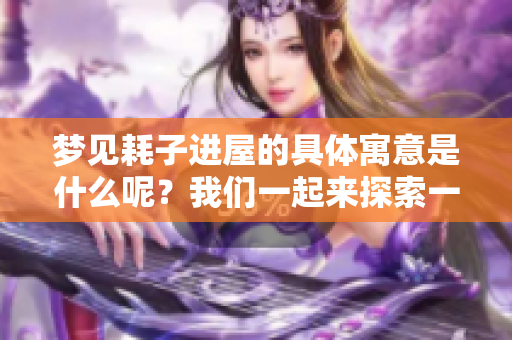 梦见耗子进屋的具体寓意是什么呢？我们一起来探索一下这个梦境的含义吧。
