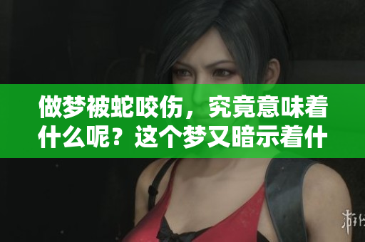 做梦被蛇咬伤，究竟意味着什么呢？这个梦又暗示着什么呢？