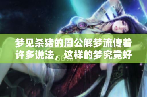 梦见杀猪的周公解梦流传着许多说法，这样的梦究竟好吗