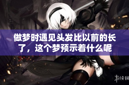 做梦时遇见头发比以前的长了，这个梦预示着什么呢