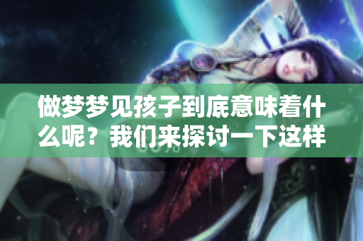 做梦梦见孩子到底意味着什么呢？我们来探讨一下这样的梦境。