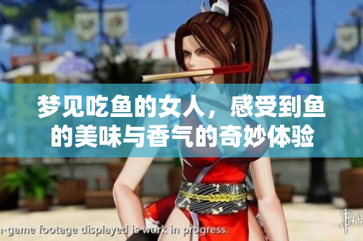 梦见吃鱼的女人，感受到鱼的美味与香气的奇妙体验