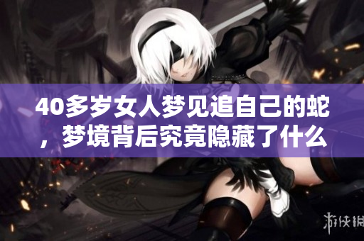 40多岁女人梦见追自己的蛇，梦境背后究竟隐藏了什么深意呢