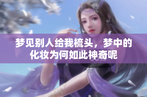 梦见别人给我梳头，梦中的化妆为何如此神奇呢