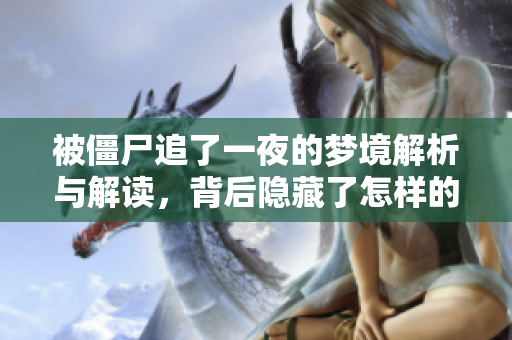 被僵尸追了一夜的梦境解析与解读，背后隐藏了怎样的心理暗示呢