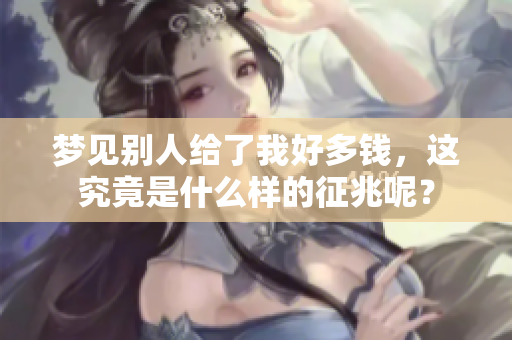 梦见别人给了我好多钱，这究竟是什么样的征兆呢？