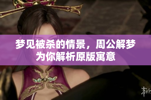 梦见被杀的情景，周公解梦为你解析原版寓意