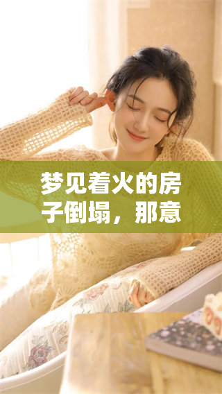 梦见着火的房子倒塌，那意味着什么呢？探讨这个梦境的深层含义