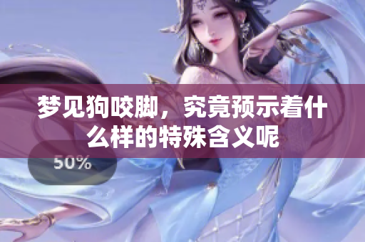 梦见狗咬脚，究竟预示着什么样的特殊含义呢