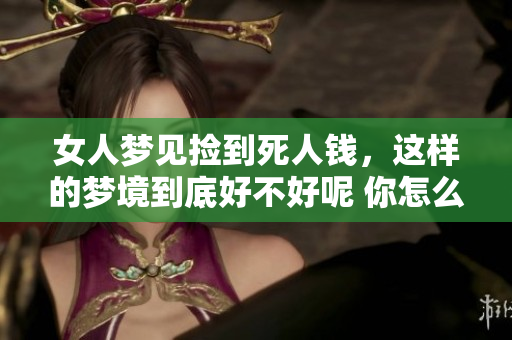 女人梦见捡到死人钱，这样的梦境到底好不好呢 你怎么看待这样的梦呢